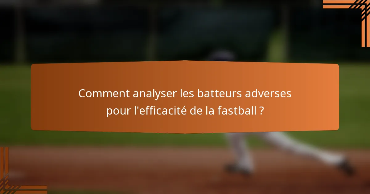 Comment analyser les batteurs adverses pour l'efficacité de la fastball ?