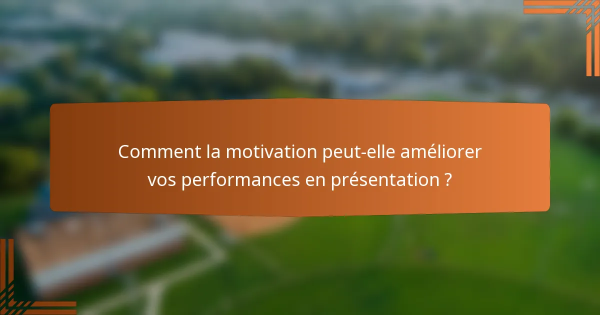 Comment la motivation peut-elle améliorer vos performances en présentation ?