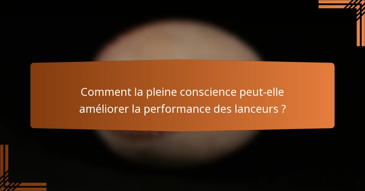 Comment la pleine conscience peut-elle améliorer la performance des lanceurs ?