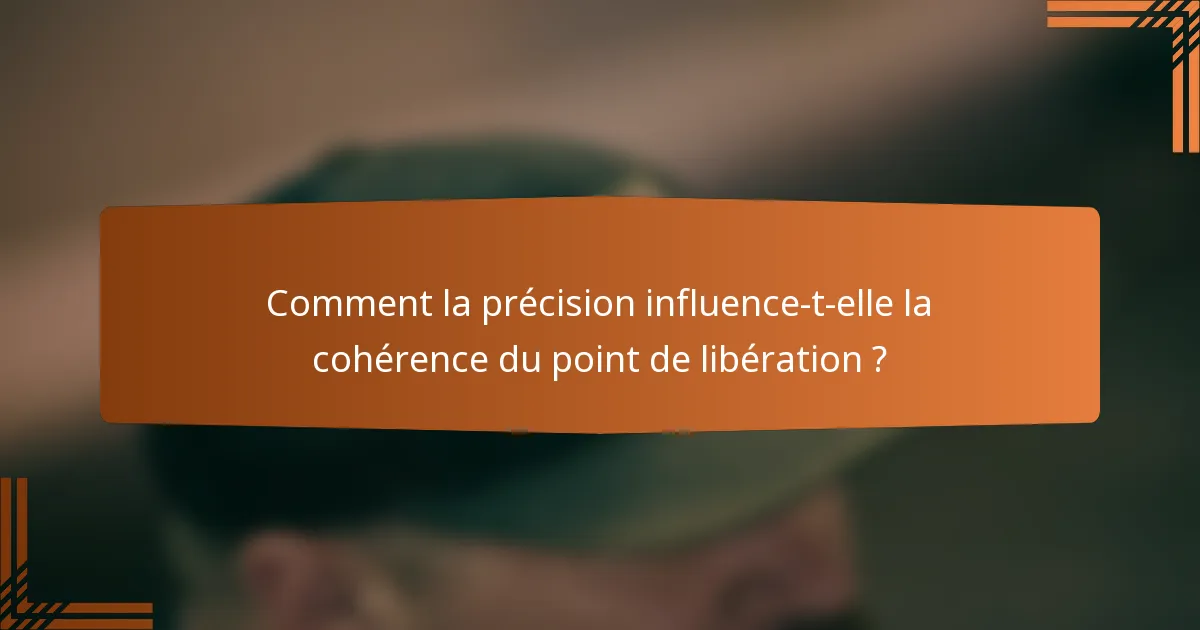 Comment la précision influence-t-elle la cohérence du point de libération ?