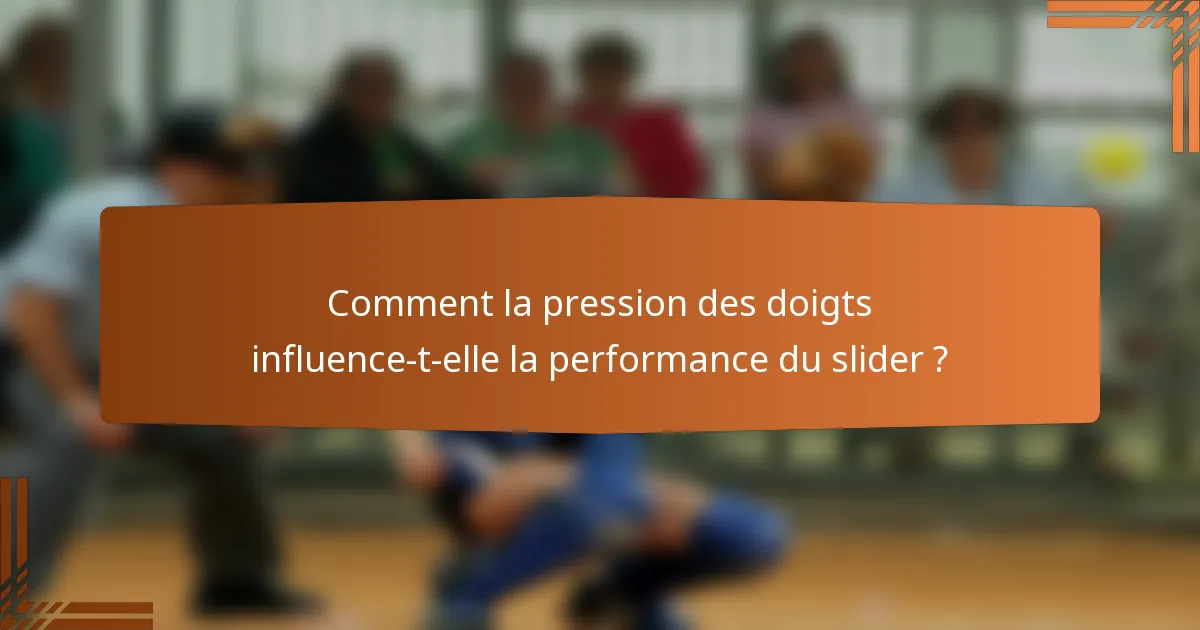 Comment la pression des doigts influence-t-elle la performance du slider ?