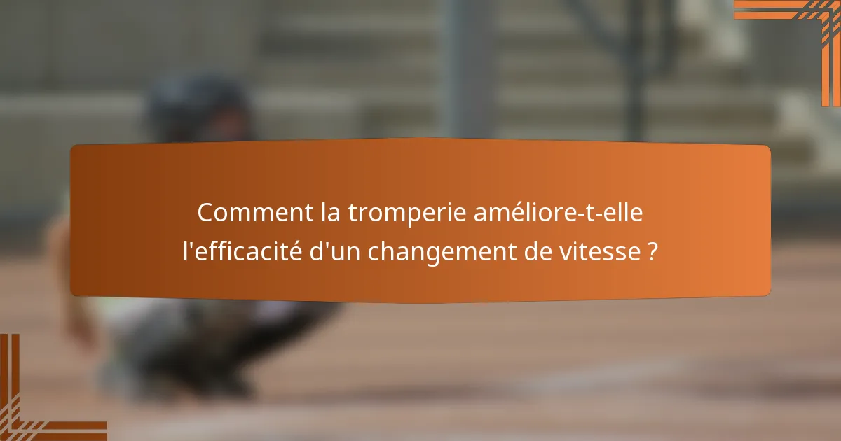 Comment la tromperie améliore-t-elle l'efficacité d'un changement de vitesse ?