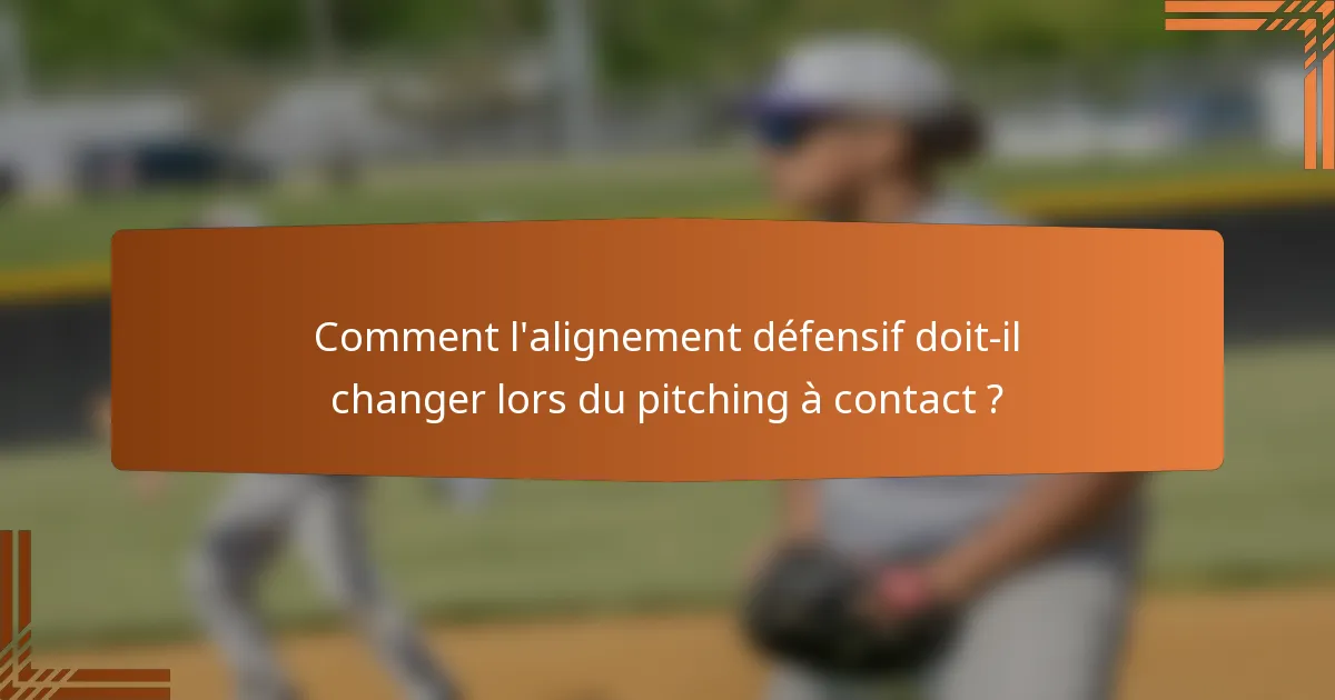 Comment l'alignement défensif doit-il changer lors du pitching à contact ?