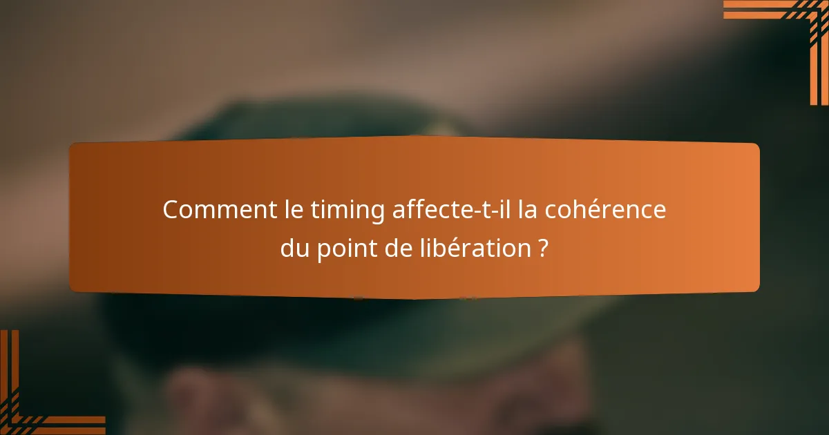 Comment le timing affecte-t-il la cohérence du point de libération ?