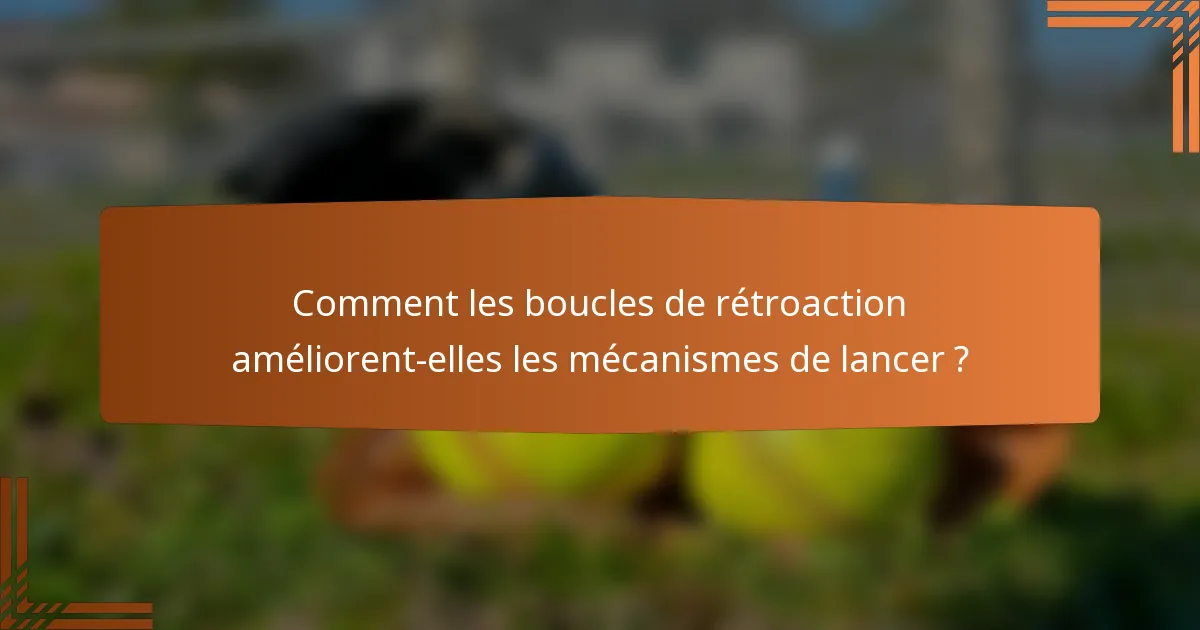 Comment les boucles de rétroaction améliorent-elles les mécanismes de lancer ?