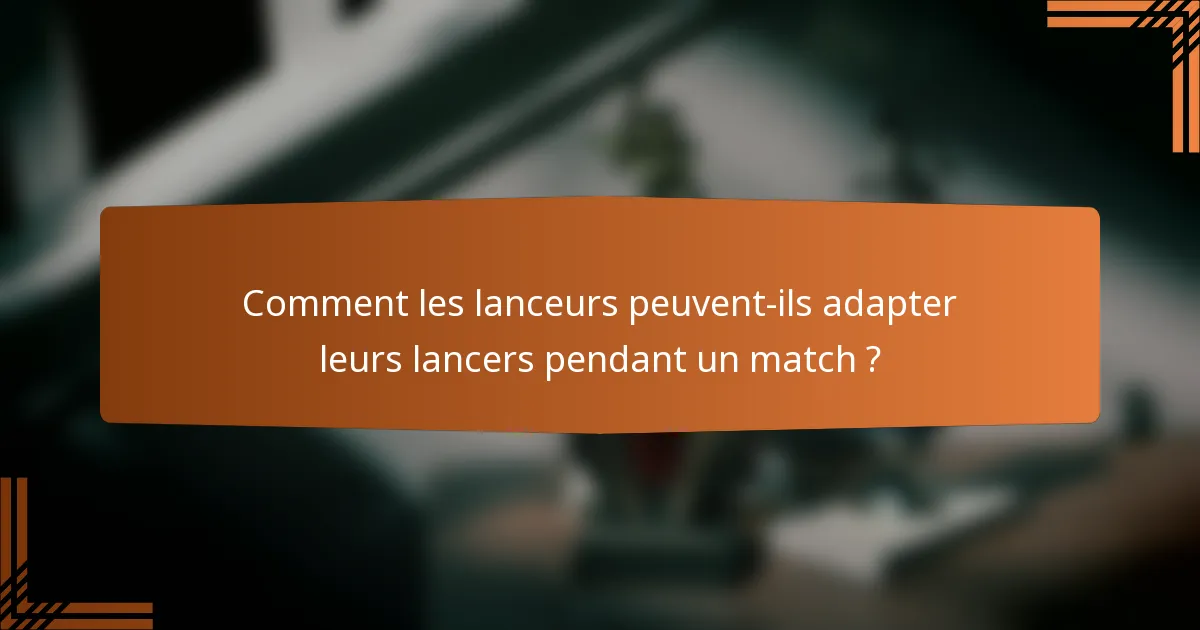 Comment les lanceurs peuvent-ils adapter leurs lancers pendant un match ?
