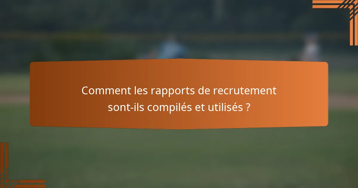 Comment les rapports de recrutement sont-ils compilés et utilisés ?