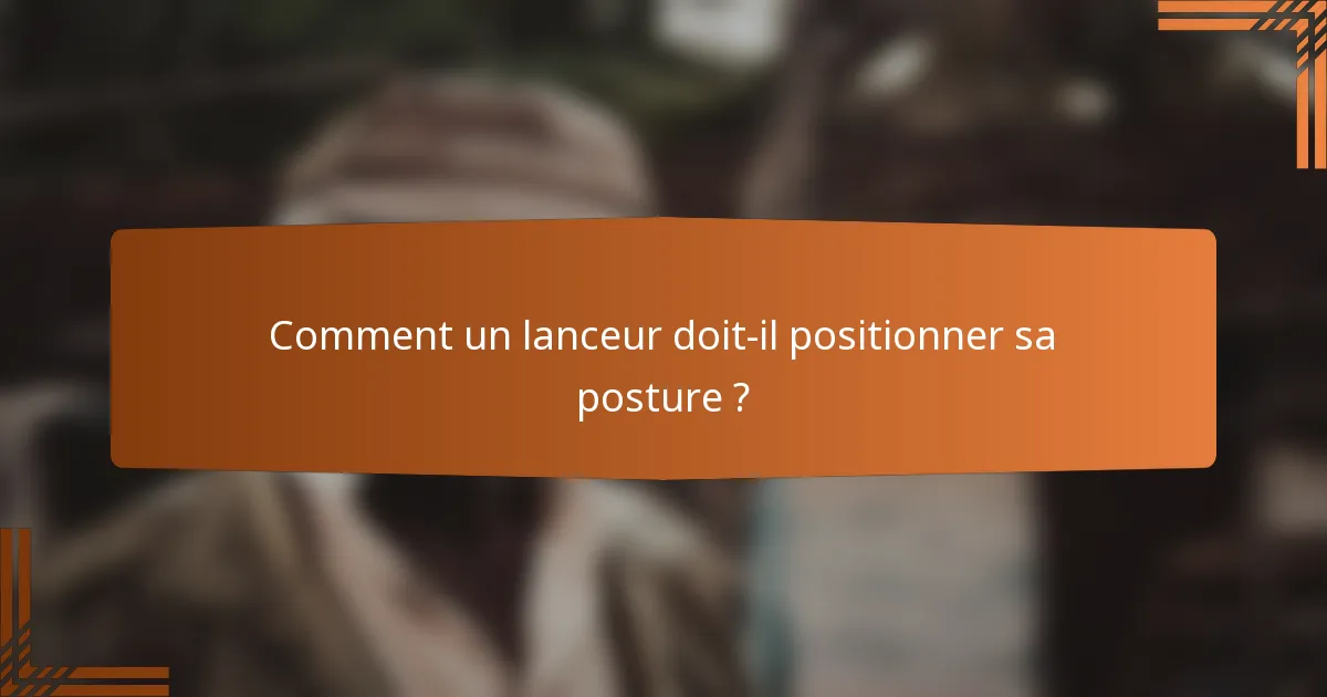 Comment un lanceur doit-il positionner sa posture ?