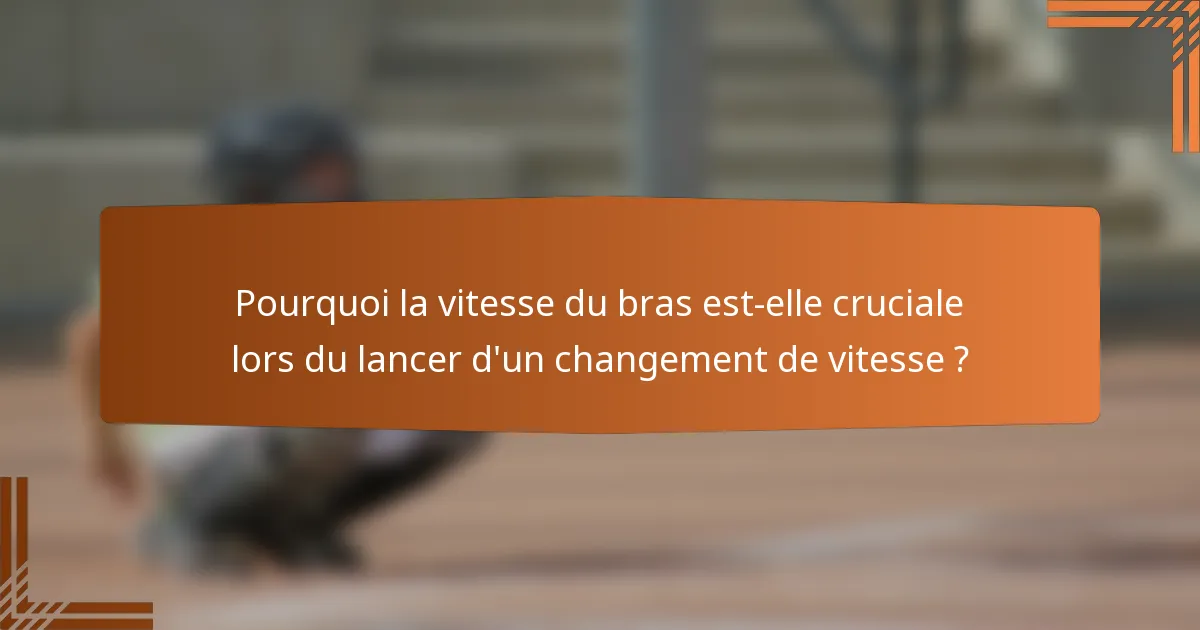 Pourquoi la vitesse du bras est-elle cruciale lors du lancer d'un changement de vitesse ?
