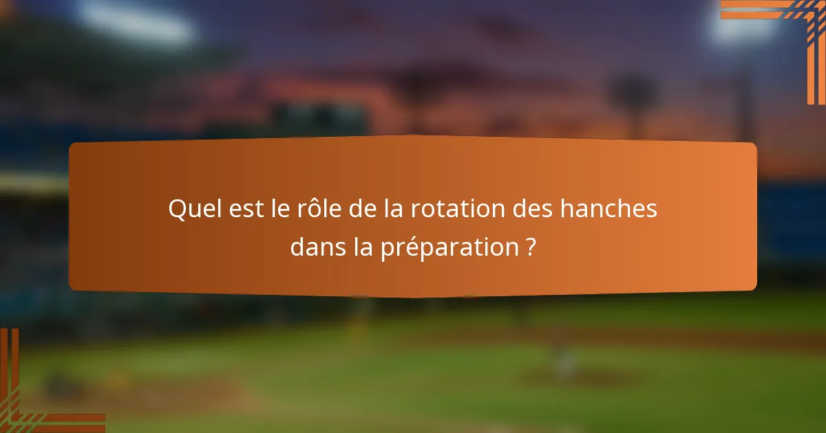 Quel est le rôle de la rotation des hanches dans la préparation ?