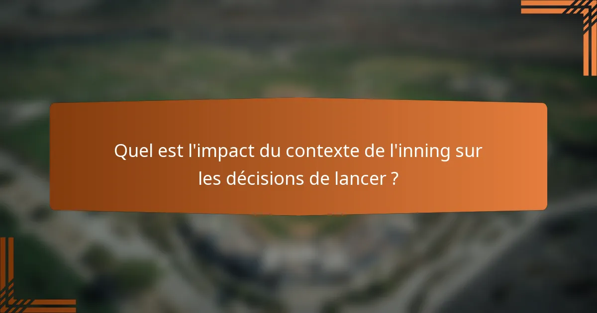 Quel est l'impact du contexte de l'inning sur les décisions de lancer ?