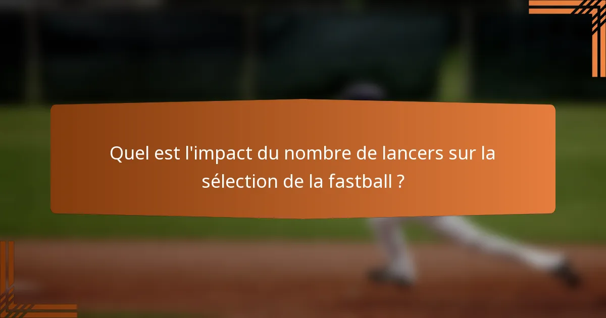 Quel est l'impact du nombre de lancers sur la sélection de la fastball ?