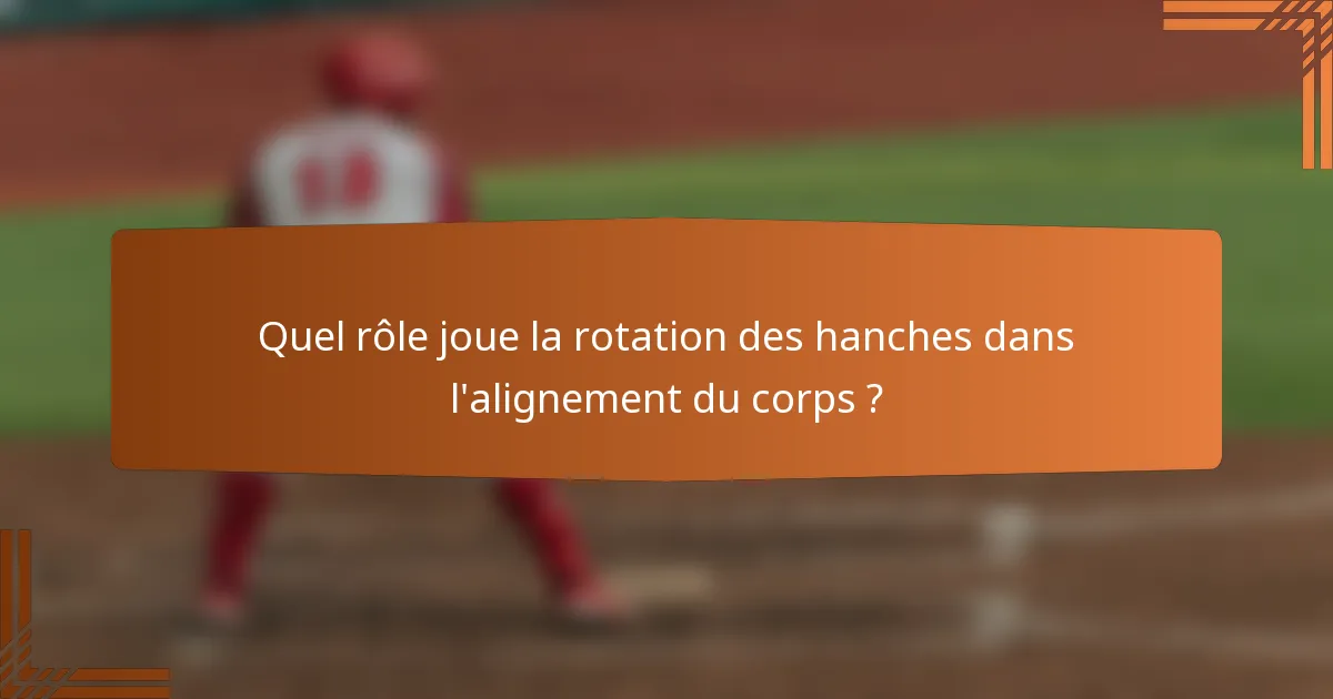 Quel rôle joue la rotation des hanches dans l'alignement du corps ?