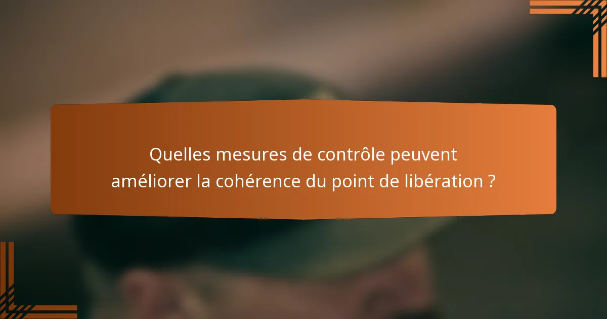 Quelles mesures de contrôle peuvent améliorer la cohérence du point de libération ?