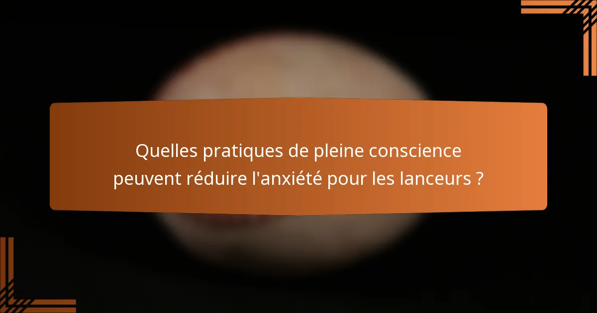Quelles pratiques de pleine conscience peuvent réduire l'anxiété pour les lanceurs ?