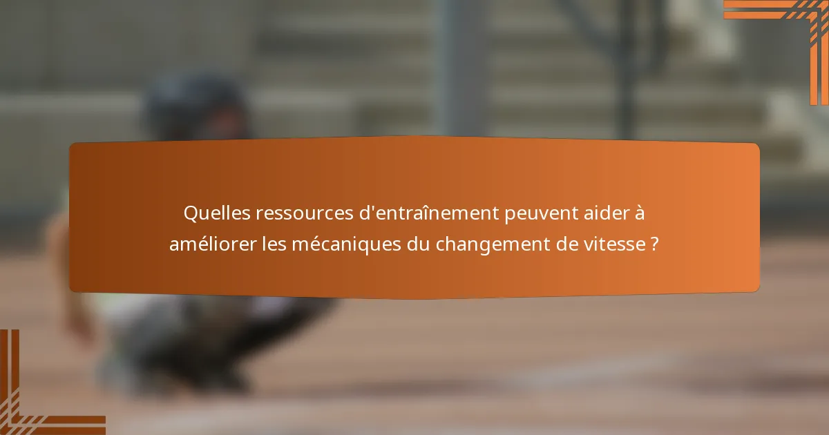 Quelles ressources d'entraînement peuvent aider à améliorer les mécaniques du changement de vitesse ?