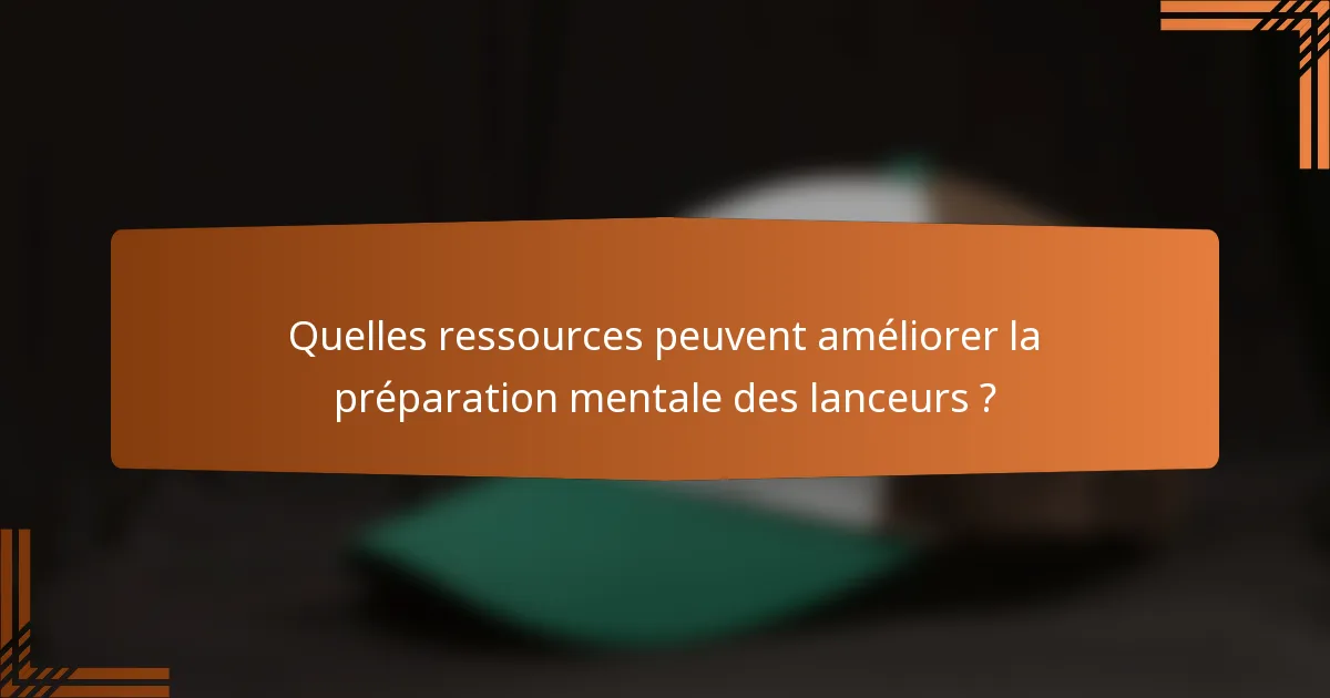 Quelles ressources peuvent améliorer la préparation mentale des lanceurs ?