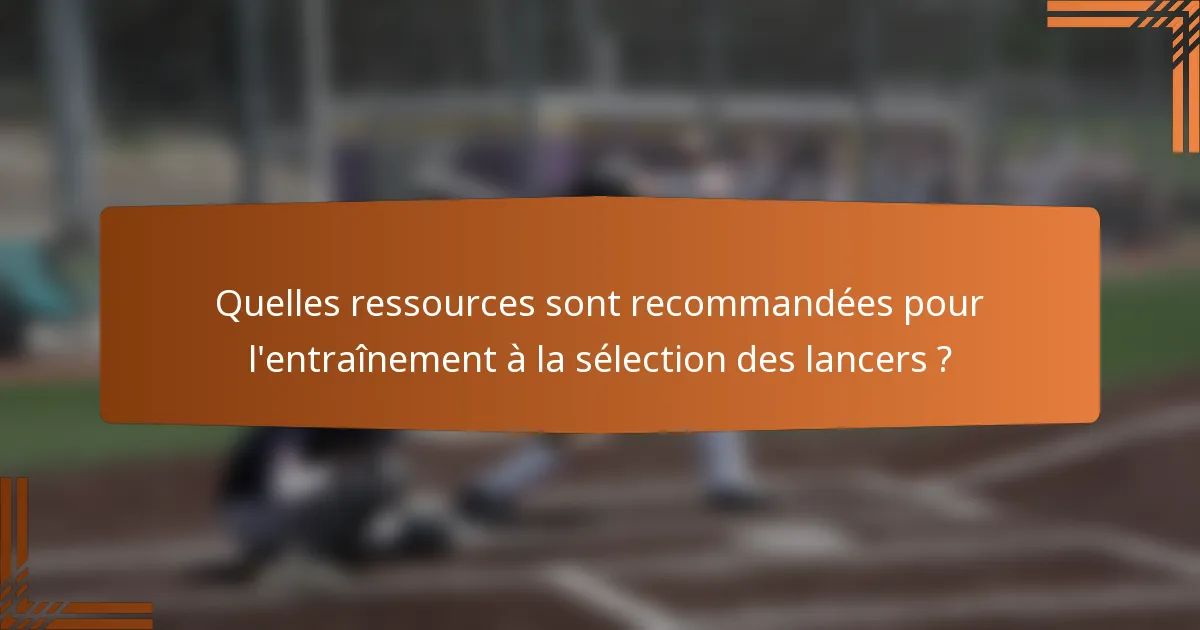 Quelles ressources sont recommandées pour l'entraînement à la sélection des lancers ?