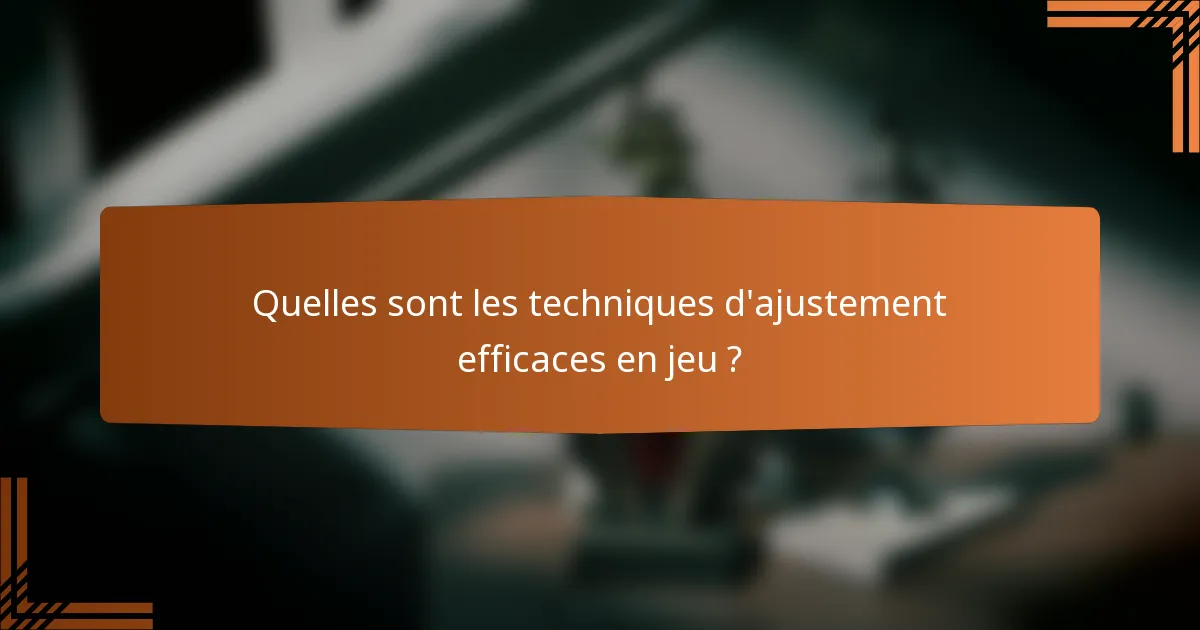 Quelles sont les techniques d'ajustement efficaces en jeu ?