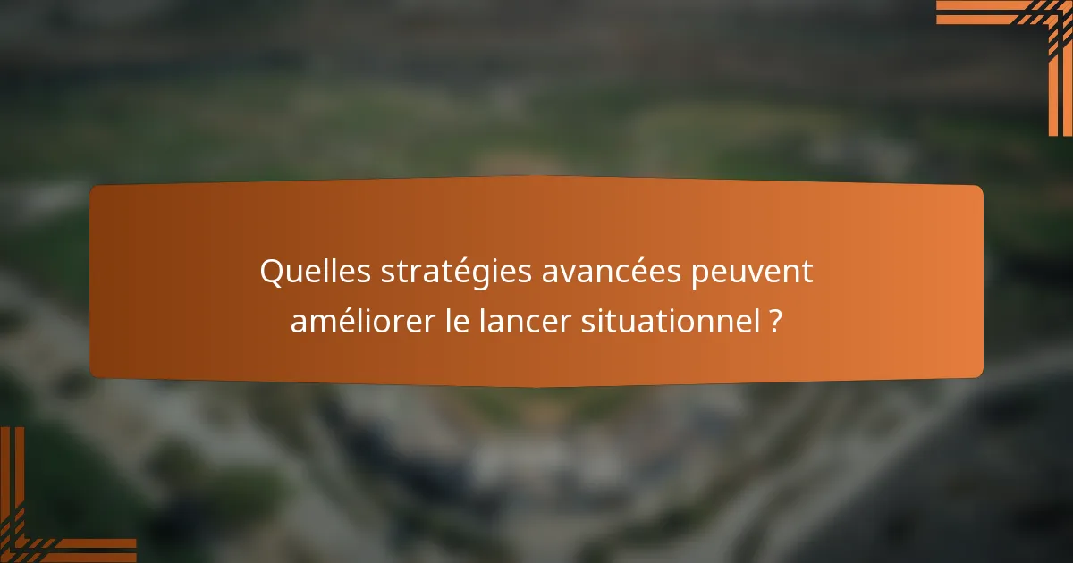 Quelles stratégies avancées peuvent améliorer le lancer situationnel ?