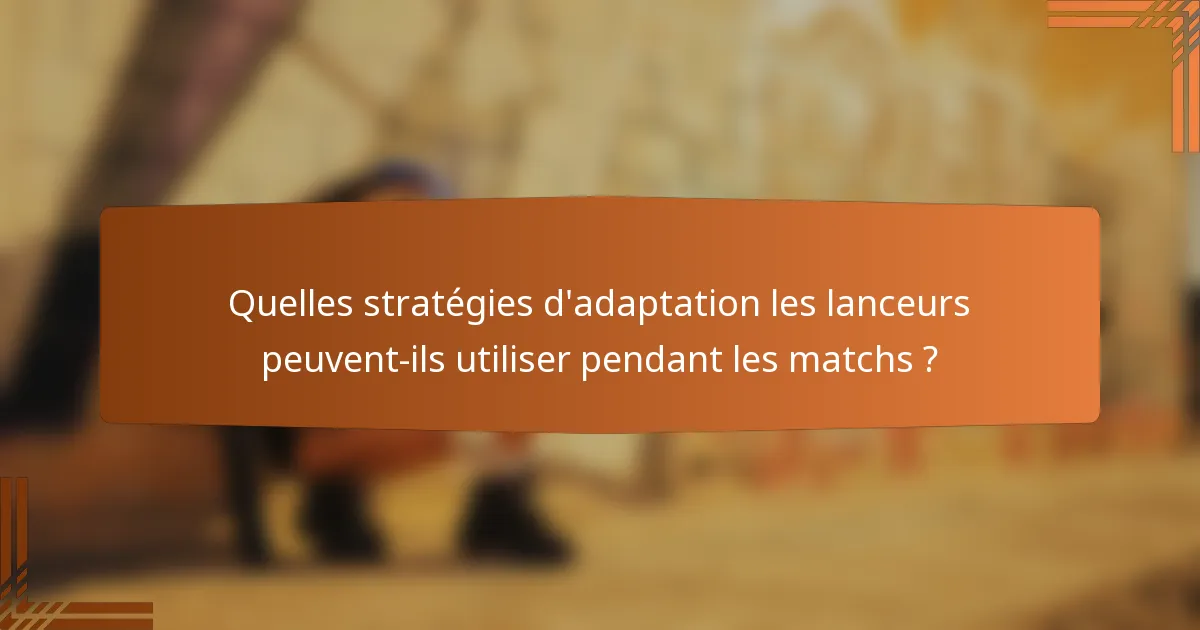 Quelles stratégies d'adaptation les lanceurs peuvent-ils utiliser pendant les matchs ?