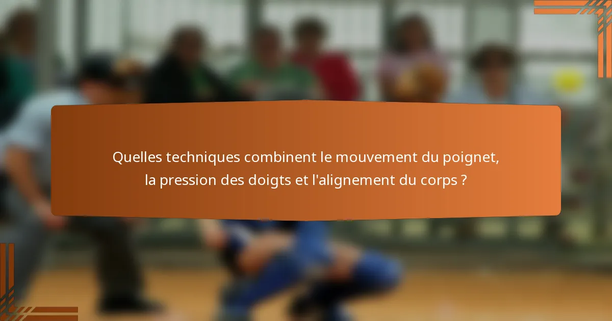 Quelles techniques combinent le mouvement du poignet, la pression des doigts et l'alignement du corps ?