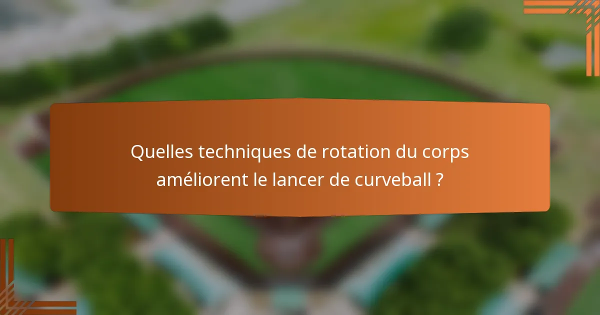 Quelles techniques de rotation du corps améliorent le lancer de curveball ?