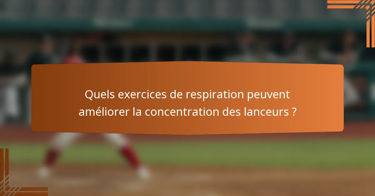 Quels exercices de respiration peuvent améliorer la concentration des lanceurs ?
