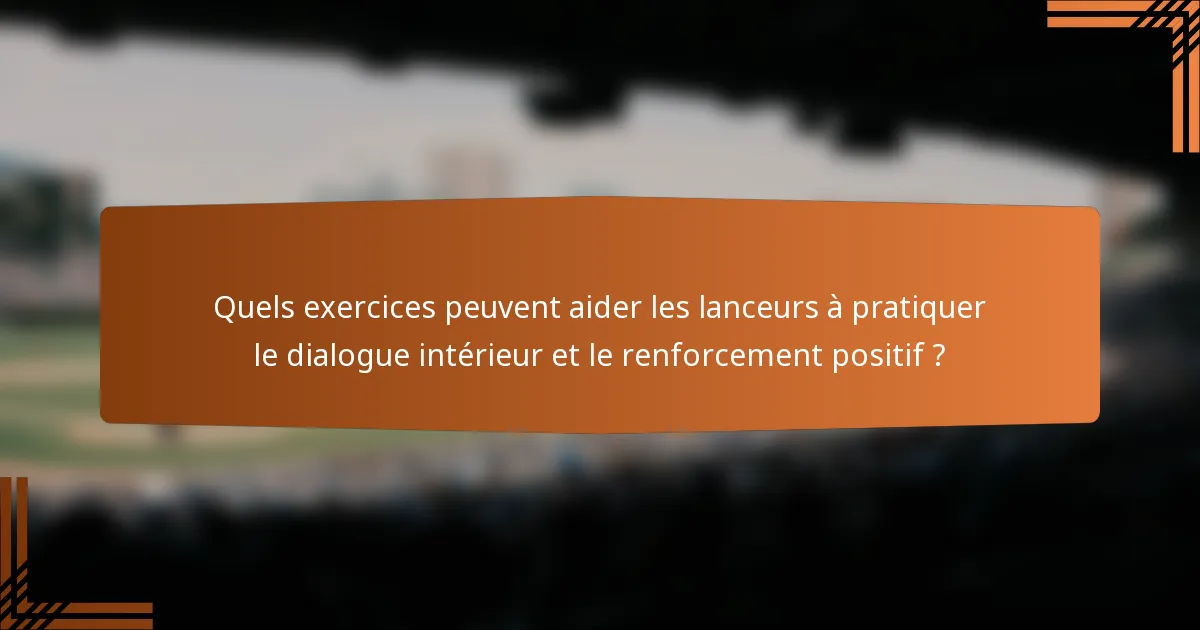 Quels exercices peuvent aider les lanceurs à pratiquer le dialogue intérieur et le renforcement positif ?